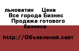 льноватин  › Цена ­ 100 - Все города Бизнес » Продажа готового бизнеса   